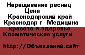 Наращивание ресниц › Цена ­ 800 - Краснодарский край, Краснодар г. Медицина, красота и здоровье » Косметические услуги   